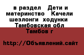  в раздел : Дети и материнство » Качели, шезлонги, ходунки . Тамбовская обл.,Тамбов г.